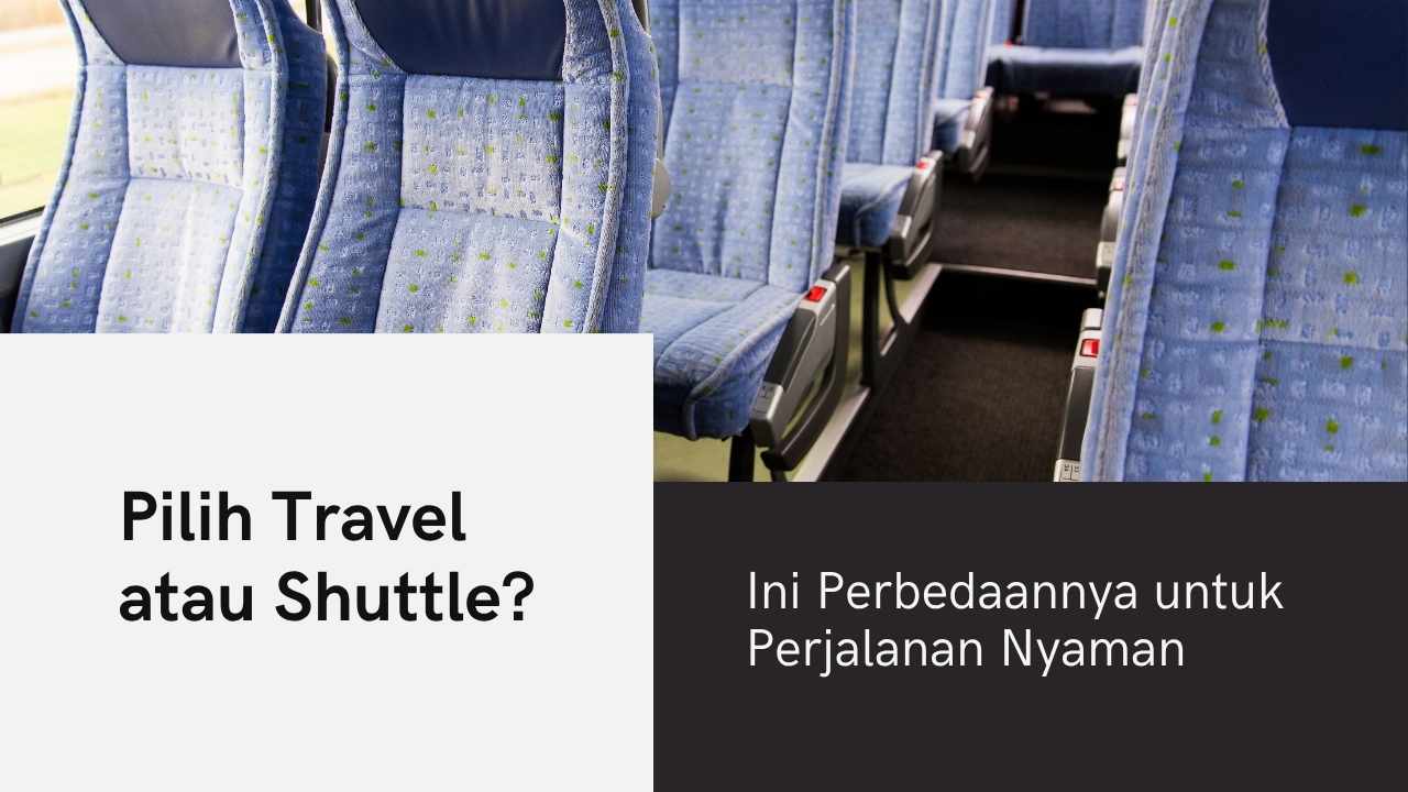 Pilih Travel atau Shuttle? Ini Perbedaannya untuk Perjalanan Nyaman